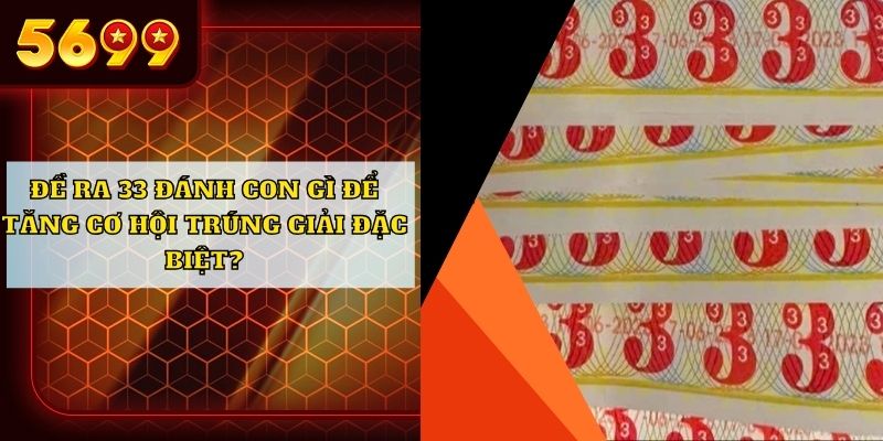 Đề ra 33 đánh con gì để tăng cơ hội trúng giải đặc biệt?